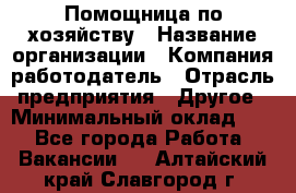 Помощница по хозяйству › Название организации ­ Компания-работодатель › Отрасль предприятия ­ Другое › Минимальный оклад ­ 1 - Все города Работа » Вакансии   . Алтайский край,Славгород г.